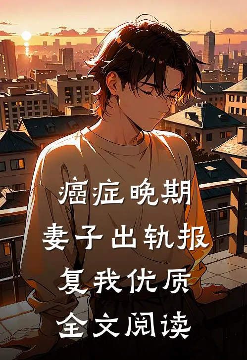 癌症晚期，妻子出轨报复我优质全文阅读
