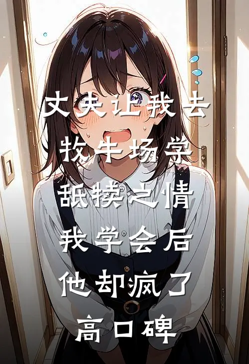 丈夫让我去牧牛场学舐犊之情，我学会后他却疯了高口碑