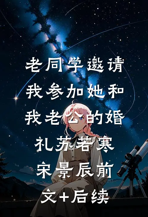 老同学邀请我参加她和我老公的婚礼苏若寒宋景辰前文+后续