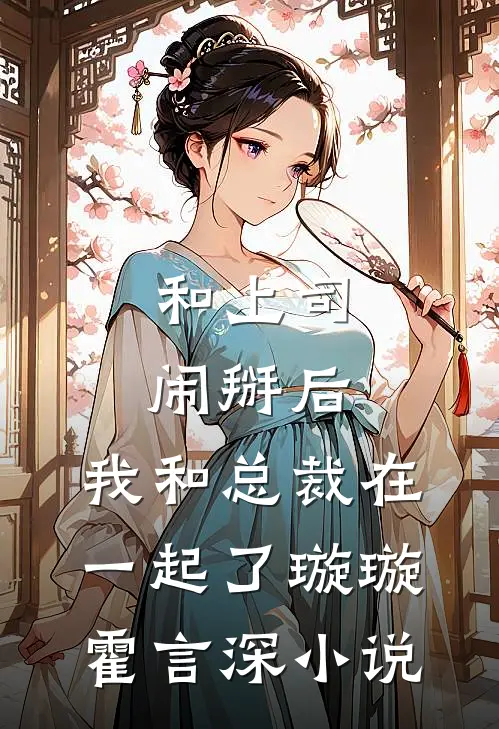 和上司闹掰后，我和总裁在一起了璇璇霍言深小说