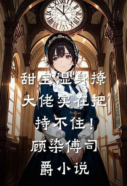 甜宝湿身撩，大佬实在把持不住！顾染傅司爵小说