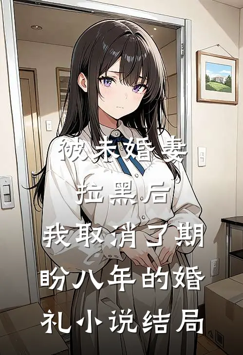 被未婚妻拉黑后，我取消了期盼八年的婚礼小说结局