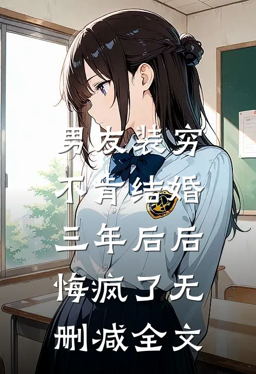 男友装穷不肯结婚，三年后后悔疯了无删减全文