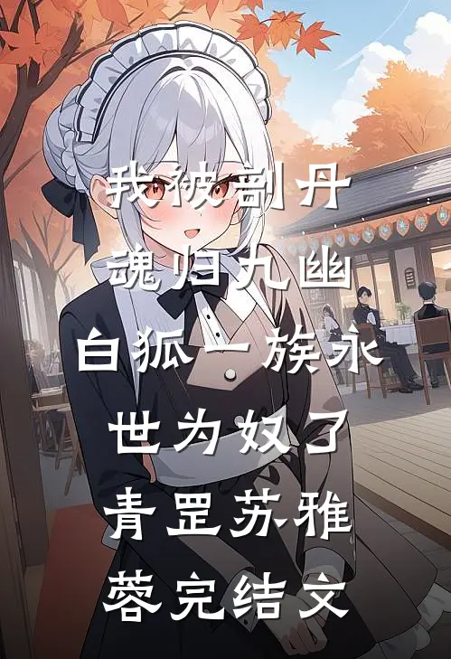 我被剖丹魂归九幽，白狐一族永世为奴了青罡苏雅蓉完结文