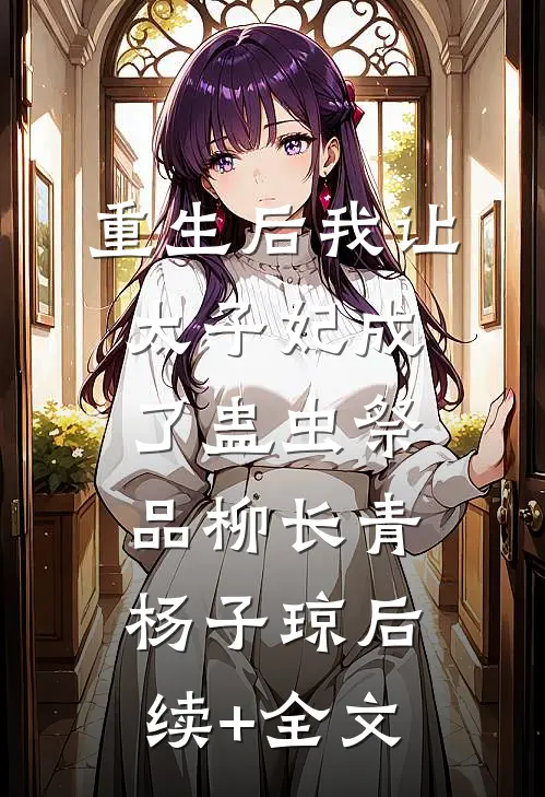 重生后我让太子妃成了蛊虫祭品柳长青杨子琼后续+全文
