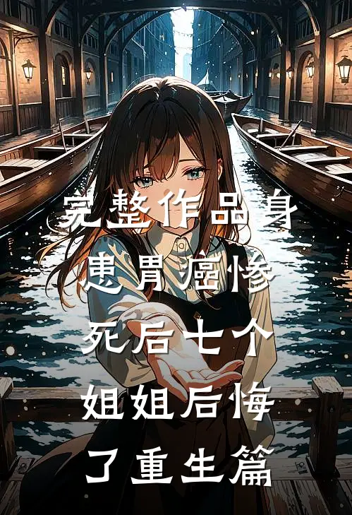 完整作品身患胃癌惨死后七个姐姐后悔了重生篇