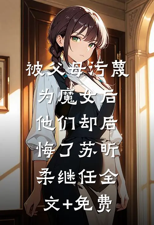被父母污蔑为魔女后，他们却后悔了苏昕柔继任全文+免费