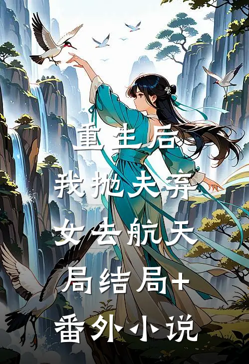 重生后，我抛夫弃女去航天局结局+番外小说