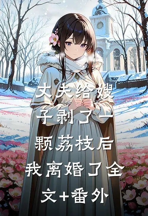 丈夫给嫂子剥了一颗荔枝后，我离婚了全文+番外
