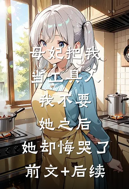 母妃把我当工具人，我不要她之后，她却悔哭了前文+后续