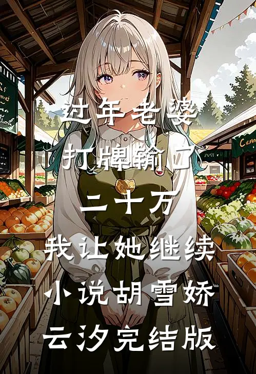 过年老婆打牌输了二十万，我让她继续小说胡雪娇云汐完结版