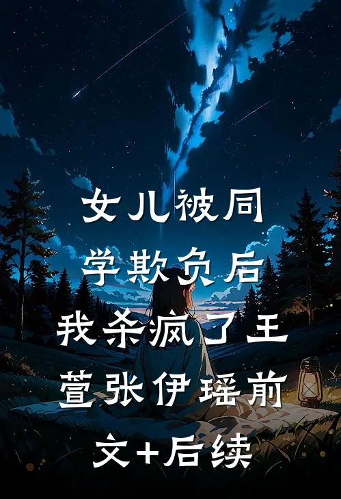 女儿被同学欺负后，我杀疯了王萱张伊瑶前文+后续