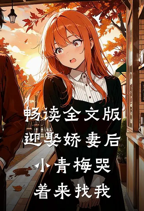 畅读全文版迎娶娇妻后，小青梅哭着来找我
