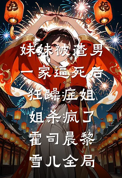 妹妹被渣男一家逼死后，狂躁症姐姐杀疯了霍司晨黎雪儿全局