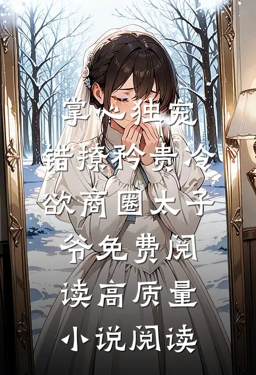 掌心独宠:错撩矜贵冷欲商圈太子爷免费阅读高质量小说阅读
