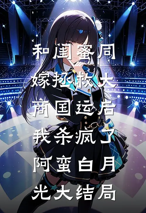 和闺蜜同嫁拯救大商国运后，我杀疯了阿蛮白月光大结局
