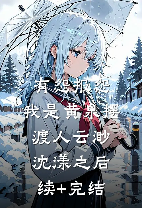 有怨报怨，我是黄泉摆渡人云渺沈漾之后续+完结