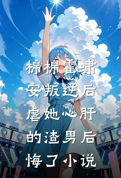 棉棉霍啸安叛逆后，虐她心肝的渣男后悔了小说