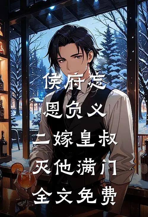 侯府忘恩负义，二嫁皇叔灭他满门全文免费