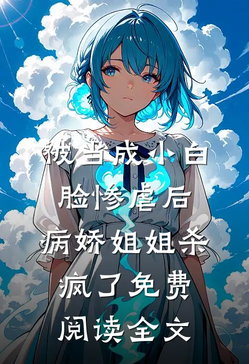被当成小白脸惨虐后，病娇姐姐杀疯了免费阅读全文