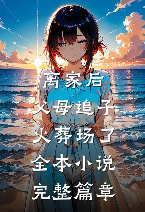 离家后,父母追子火葬场了全本小说完整篇章