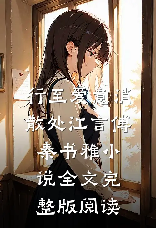 《行至爱意消散处》江言傅秦书雅小说全文完整版阅读