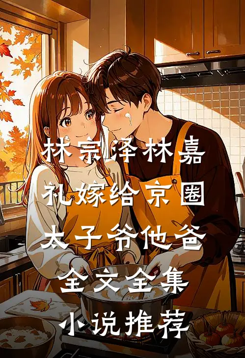 林宗泽林嘉礼嫁给京圈太子爷他爸全文全集小说推荐