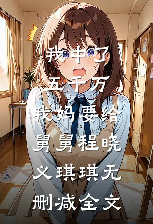 我中了五千万，我妈要给舅舅程晓义琪琪无删减全文