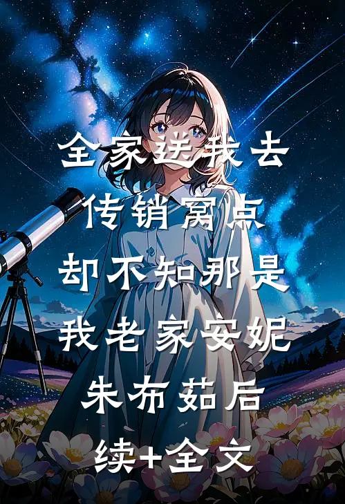 全家送我去传销窝点，却不知那是我老家安妮朱布茹后续+全文