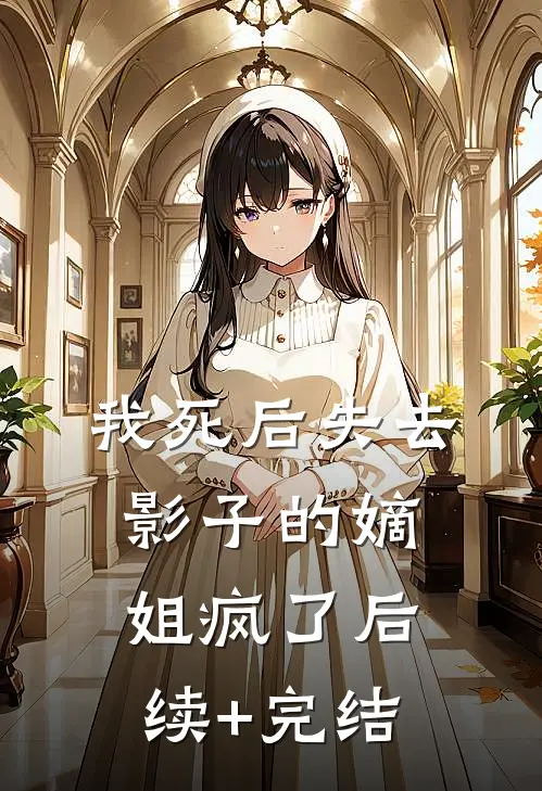 我死后失去影子的嫡姐疯了后续+完结