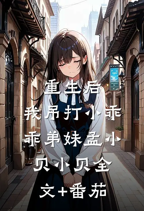 重生后，我吊打小乖乖弟妹孟小贝小贝全文+番茄