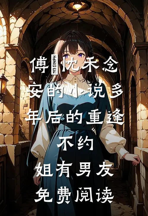 傅璟忱禾念安的小说多年后的重逢，不约，姐有男友免费阅读