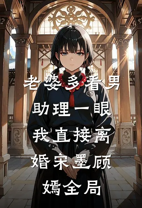 老婆多看男助理一眼，我直接离婚宋墨顾嫣全局