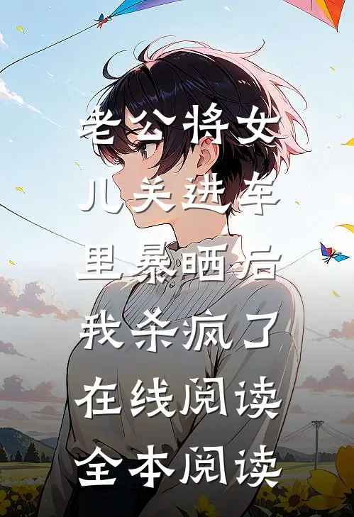 老公将女儿关进车里暴晒后，我杀疯了在线阅读全本阅读