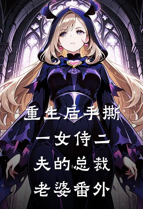 重生后手撕一女侍二夫的总裁老婆 番外