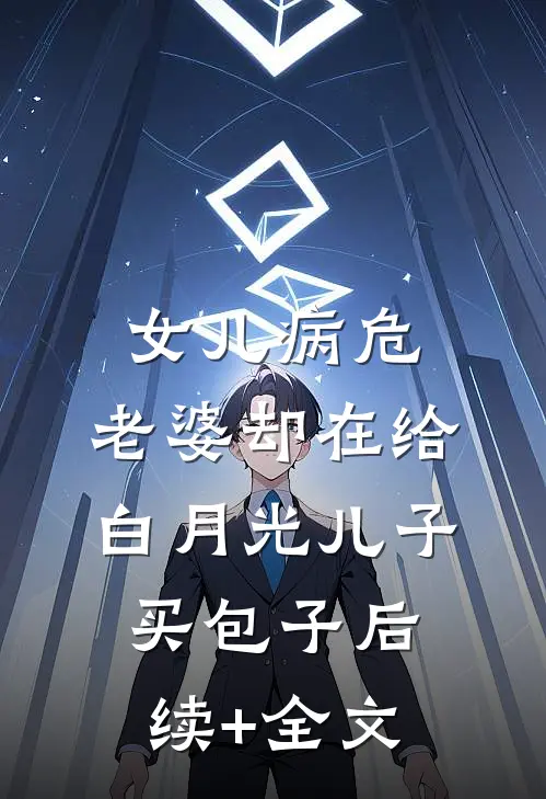 女儿病危，老婆却在给白月光儿子买包子后续+全文