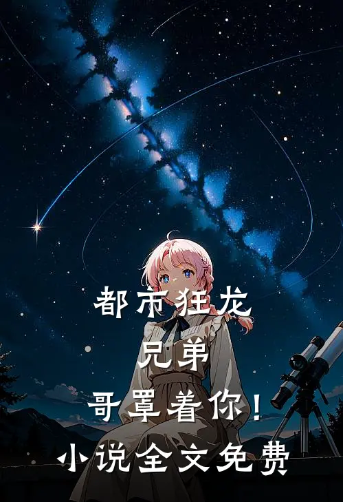 都市狂龙：兄弟，哥罩着你！小说全文免费