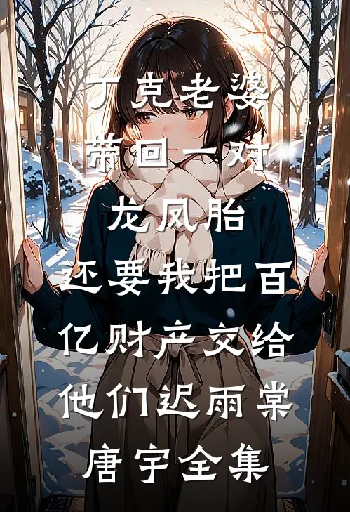丁克老婆带回一对龙凤胎，还要我把百亿财产交给他们迟雨棠唐宇全集