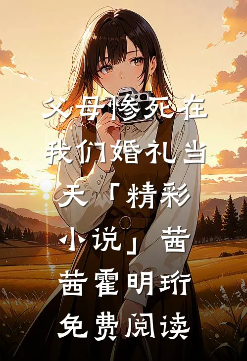 父母惨死在我们婚礼当天「精彩小说」茜茜霍明珩免费阅读