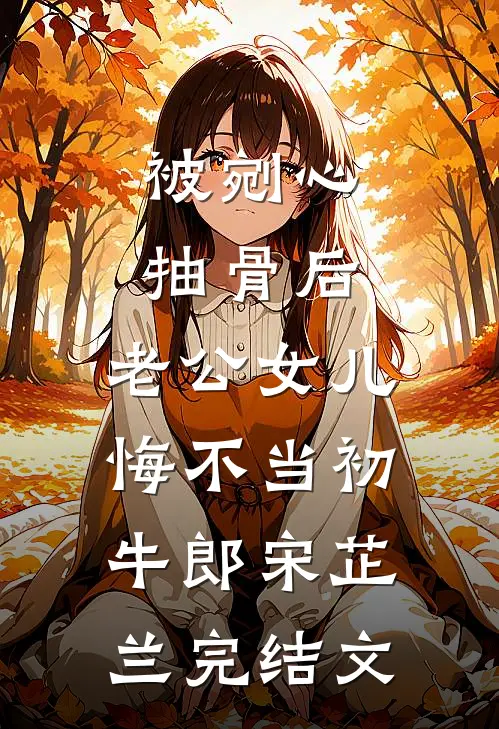 被剜心抽骨后，老公女儿悔不当初牛郎宋芷兰完结文