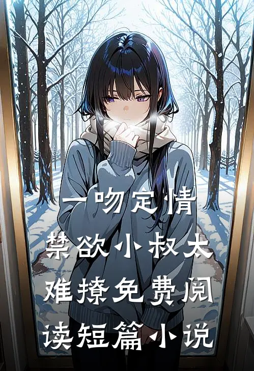 一吻定情:禁欲小叔太难撩免费阅读短篇小说