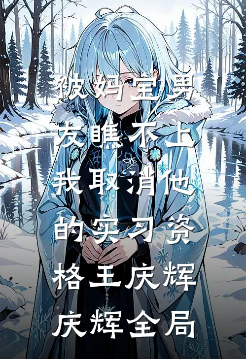 被妈宝男友瞧不上，我取消他的实习资格王庆辉庆辉全局
