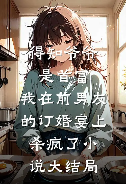得知爷爷是首富，我在前男友的订婚宴上杀疯了小说大结局