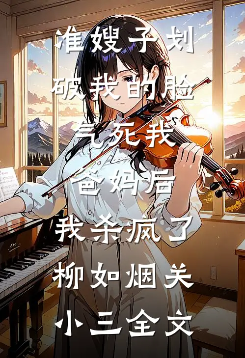 准嫂子划破我的脸，气死我爸妈后，我杀疯了柳如烟关小三全文