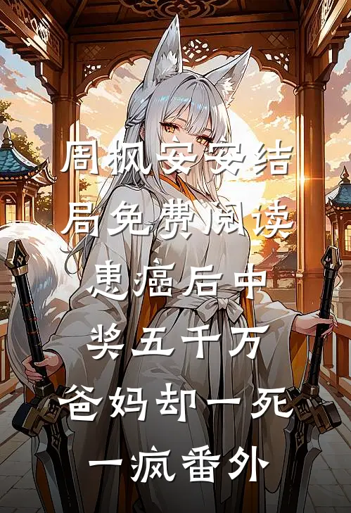 周枫安安结局免费阅读患癌后中奖五千万，爸妈却一死一疯番外
