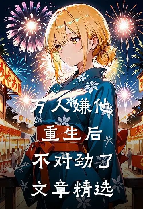 万人嫌他重生后，不对劲了文章精选