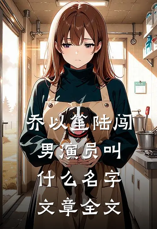 乔以笙陆闯男演员叫什么名字文章全文