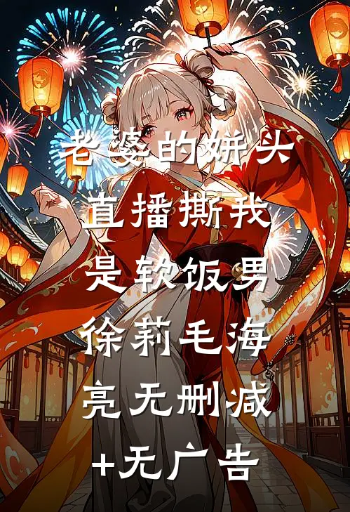 老婆的姘头直播撕我是软饭男徐莉毛海亮无删减+无广告