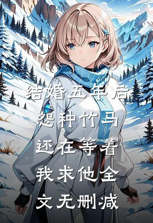 结婚五年后，怨种竹马还在等着我求他全文无删减