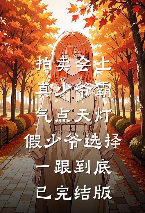 拍卖会上真少爷霸气点天灯，假少爷选择一跟到底已完结版